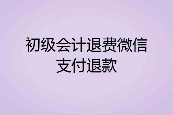 初级会计退费微信支付退款