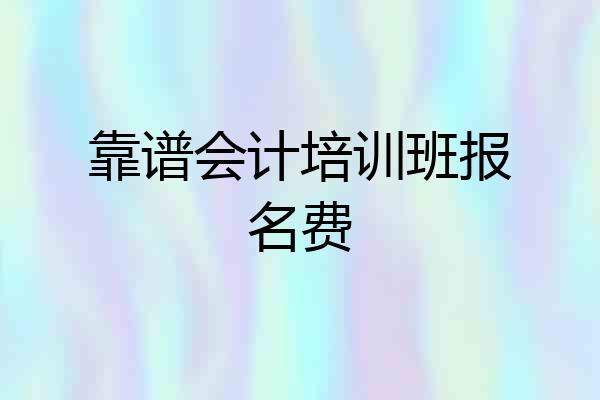 靠谱会计培训班报名费