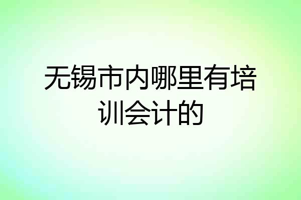 无锡市内哪里有培训会计的