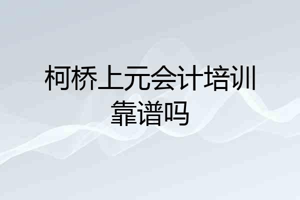 柯桥上元会计培训靠谱吗