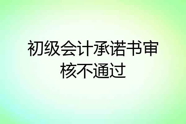 初级会计承诺书审核不通过