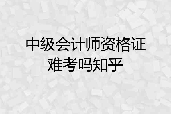 中级会计师资格证难考吗知乎
