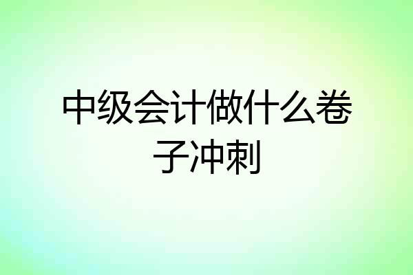 中级会计做什么卷子冲刺