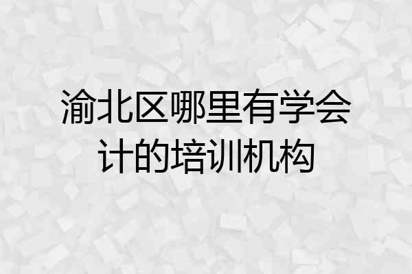 渝北区哪里有学会计的培训机构
