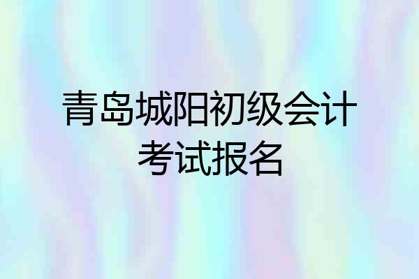 青岛城阳初级会计考试报名