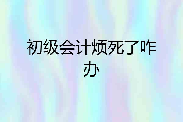 初级会计烦死了咋办