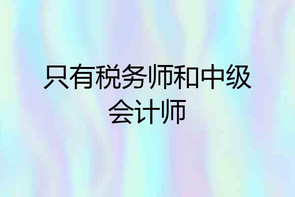 只有税务师和中级会计师