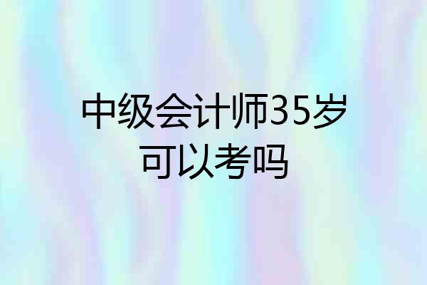 中级会计师35岁可以考吗