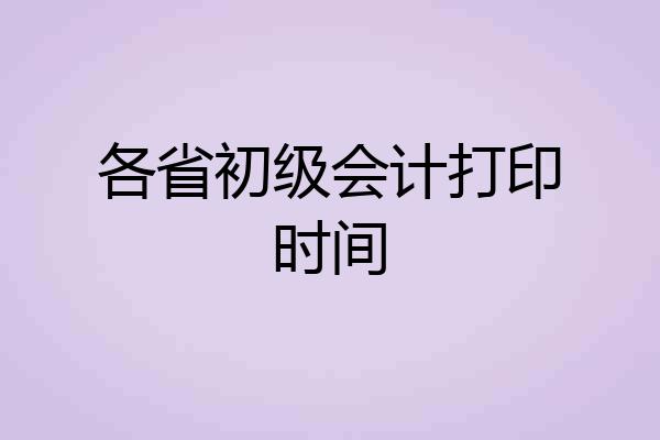 各省初级会计打印时间