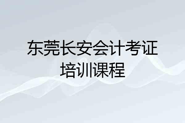 东莞长安会计考证培训课程