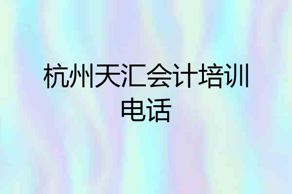 杭州天汇会计培训电话