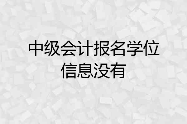 中级会计报名学位信息没有