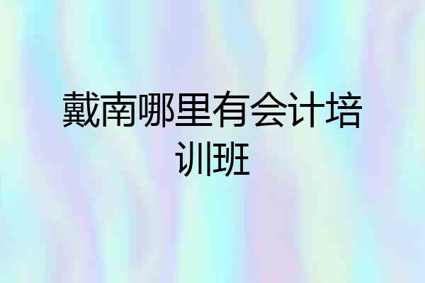 戴南哪里有会计培训班
