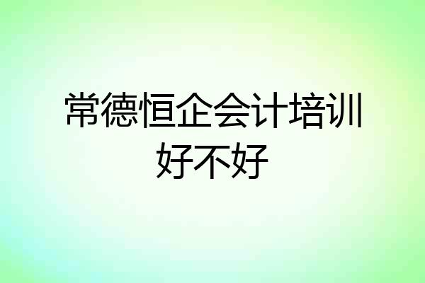 常德恒企会计培训好不好