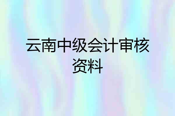 云南中级会计审核资料