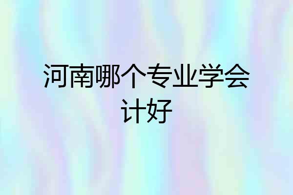 河南哪个专业学会计好