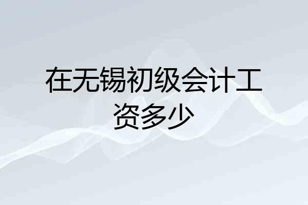 在无锡初级会计工资多少