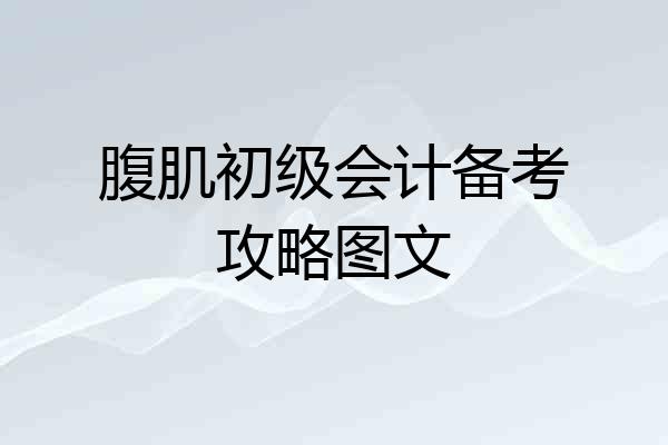 腹肌初级会计备考攻略图文