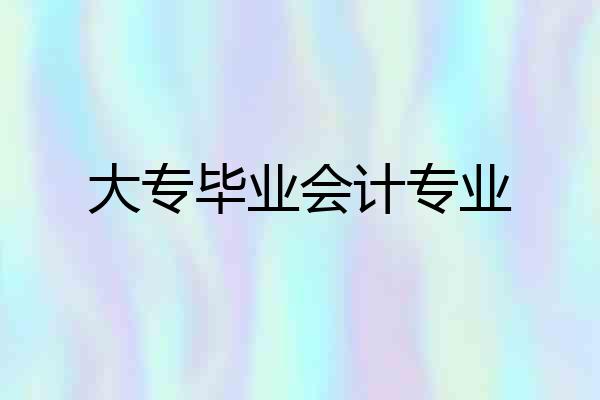 大专毕业会计专业