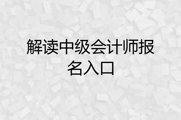 解读中级会计师报名入口