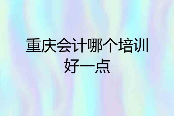 重庆会计哪个培训好一点