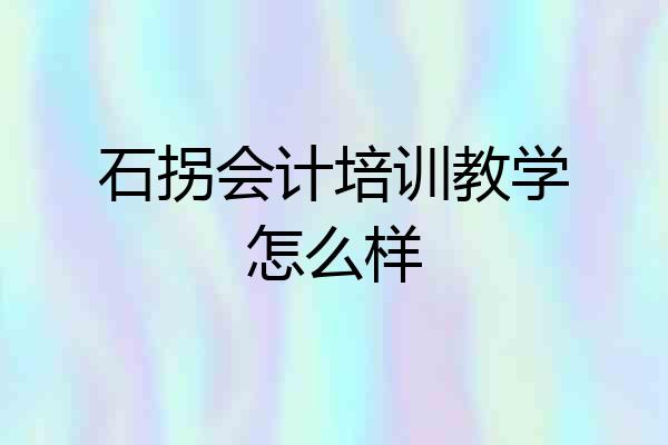 石拐会计培训教学怎么样