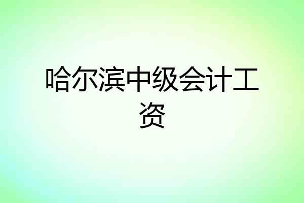 哈尔滨中级会计工资