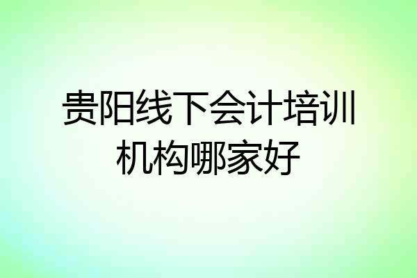 贵阳线下会计培训机构哪家好