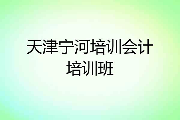 天津宁河培训会计培训班
