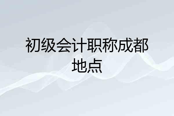 初级会计职称成都地点