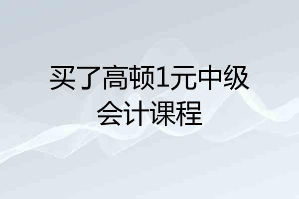 买了高顿1元中级会计课程