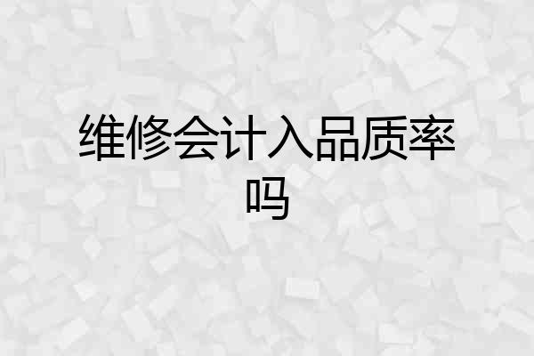维修会计入品质率吗