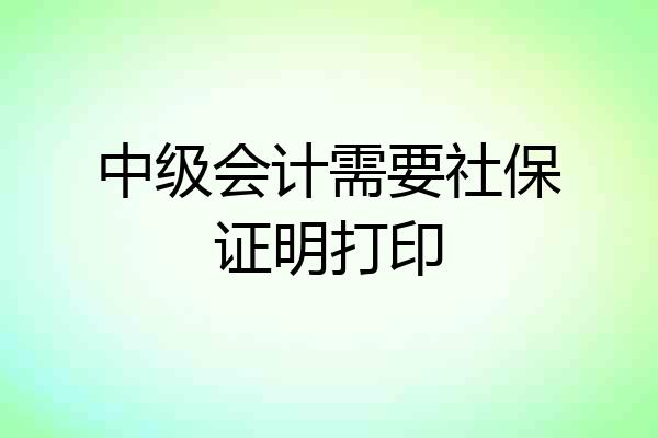 中级会计需要社保证明打印