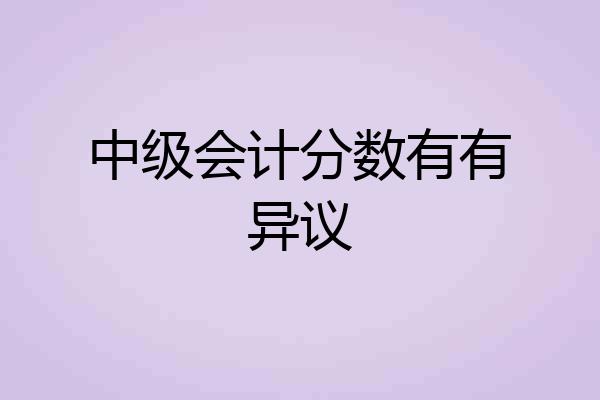 中级会计分数有有异议