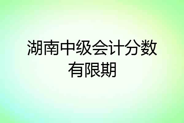 湖南中级会计分数有限期