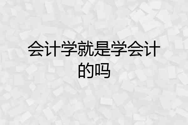 会计学就是学会计的吗