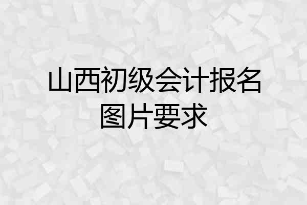 山西初级会计报名图片要求