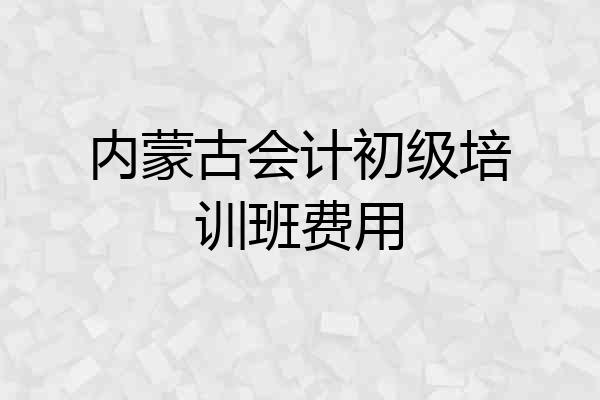内蒙古会计初级培训班费用