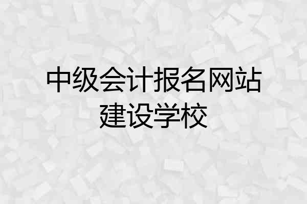 中级会计报名网站建设学校