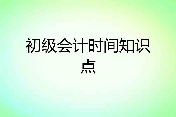 初级会计时间知识点