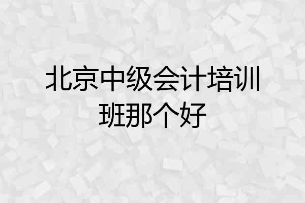 北京中级会计培训班那个好
