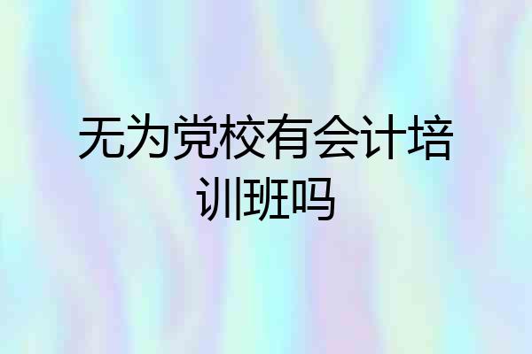 无为党校有会计培训班吗