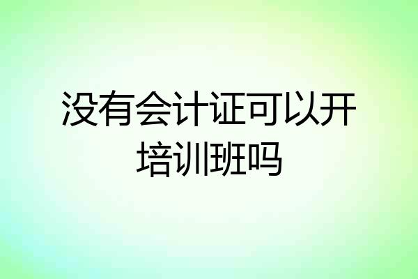 没有会计证可以开培训班吗