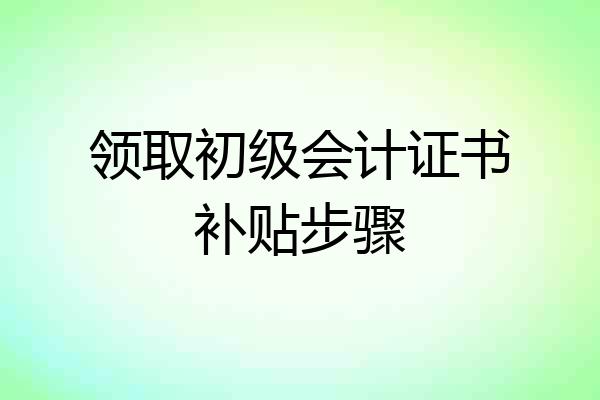 领取初级会计证书补贴步骤