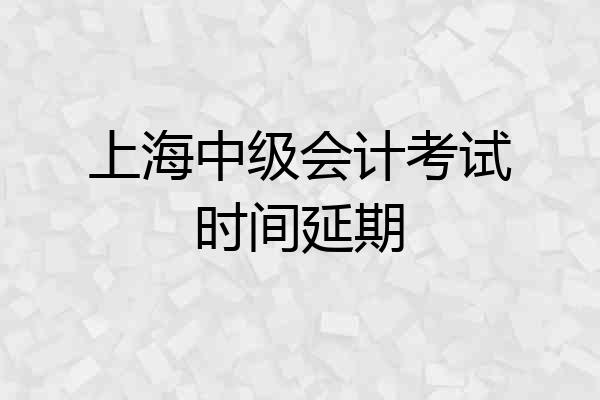 上海中级会计考试时间延期
