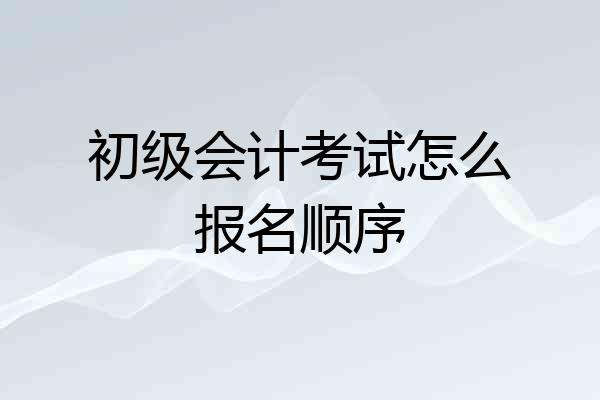 初级会计考试怎么报名顺序