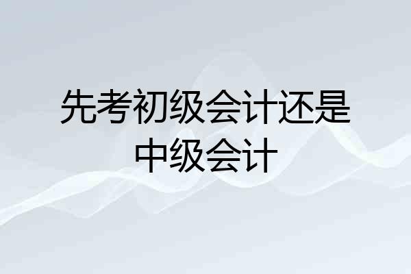 先考初级会计还是中级会计