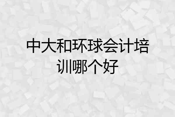 中大和环球会计培训哪个好