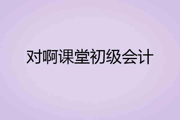 对啊课堂初级会计