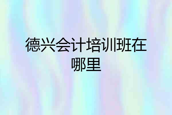 德兴会计培训班在哪里